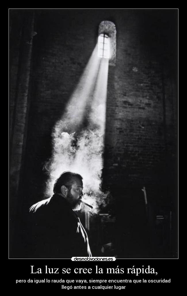 La luz se cree la más rápida, - pero da igual lo rauda que vaya, siempre encuentra que la oscuridad 
llegó antes a cualquier lugar