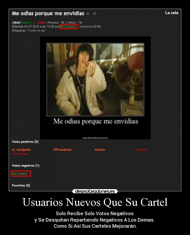 Usuarios Nuevos Que Su Cartel - Solo Recibe Solo Votos Negativos
y Se Desquitan Repartiendo Negativos A Los Demas.
Como Si Así Sus Carteles Mejorarán.
