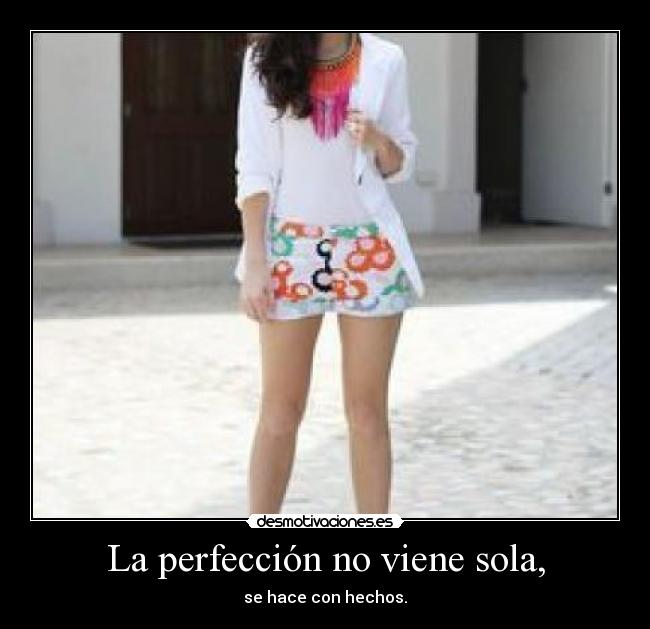 La perfección no viene sola, - se hace con hechos.