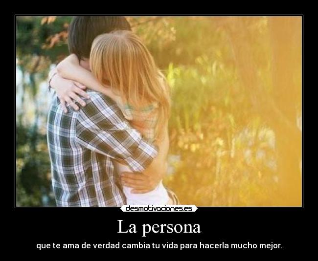 La persona - que te ama de verdad cambia tu vida para hacerla mucho mejor.