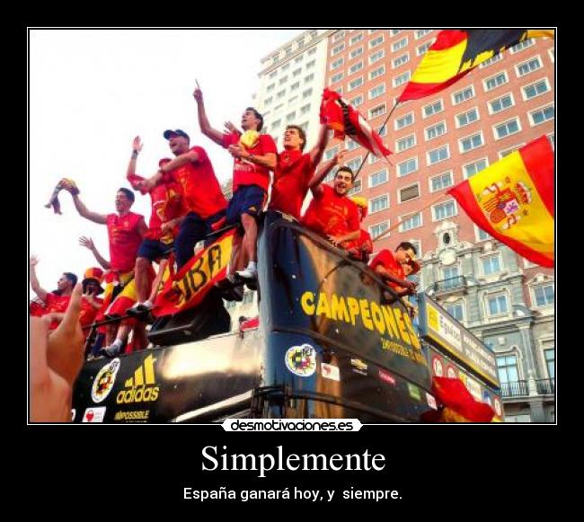 Simplemente - España ganará hoy, y siempre.