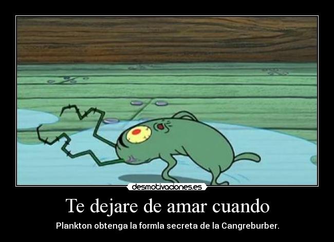 Te dejare de amar cuando - Plankton obtenga la formla secreta de la Cangreburber.
