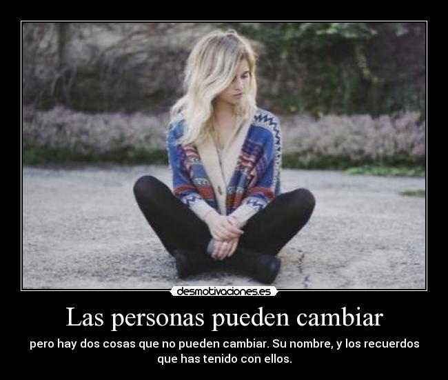 Las personas pueden cambiar - pero hay dos cosas que no pueden cambiar. Su nombre, y los recuerdos
que has tenido con ellos.