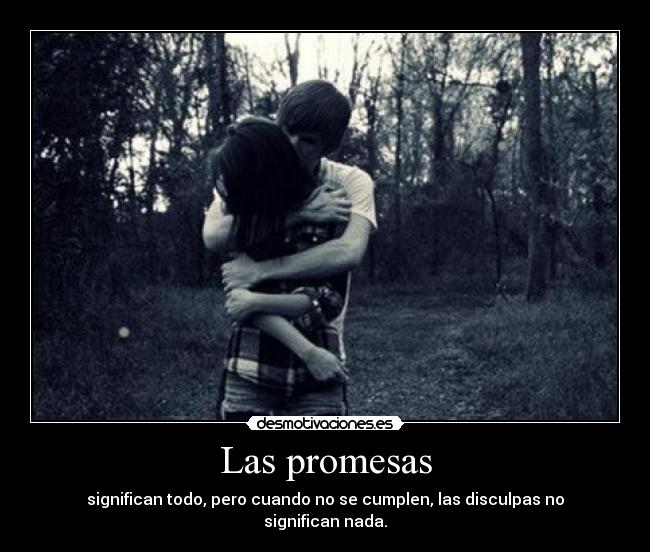Las promesas - significan todo, pero cuando no se cumplen, las disculpas no significan nada.