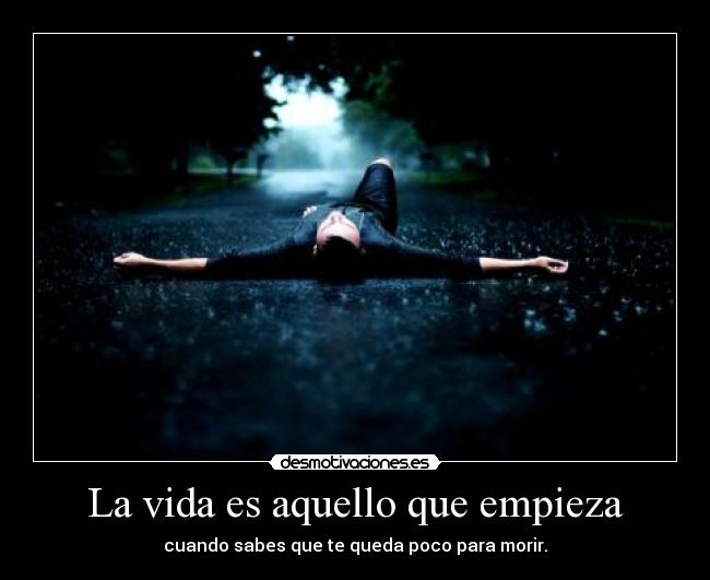 La vida es aquello que empieza - cuando sabes que te queda poco para morir.
