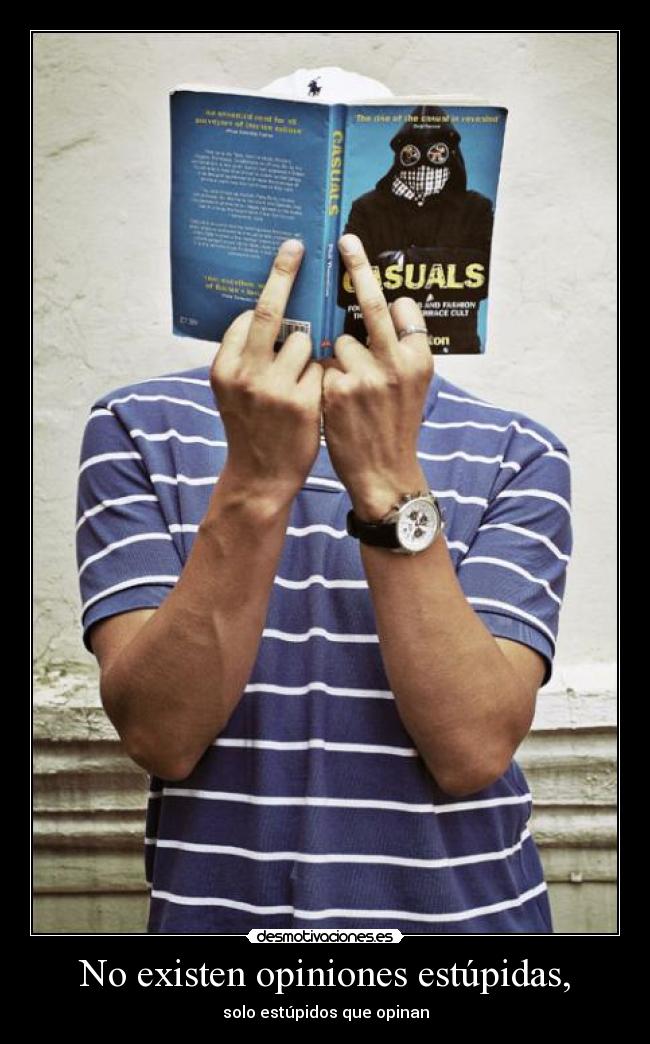No existen opiniones estúpidas, - solo estúpidos que opinan
