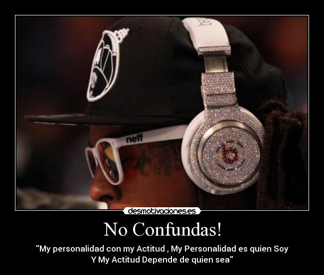 No Confundas! - My personalidad con my Actitud , My Personalidad es quien Soy
Y My Actitud Depende de quien sea
