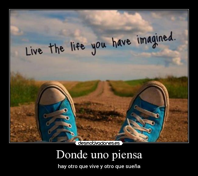 Donde uno piensa - hay otro que vive y otro que sueña