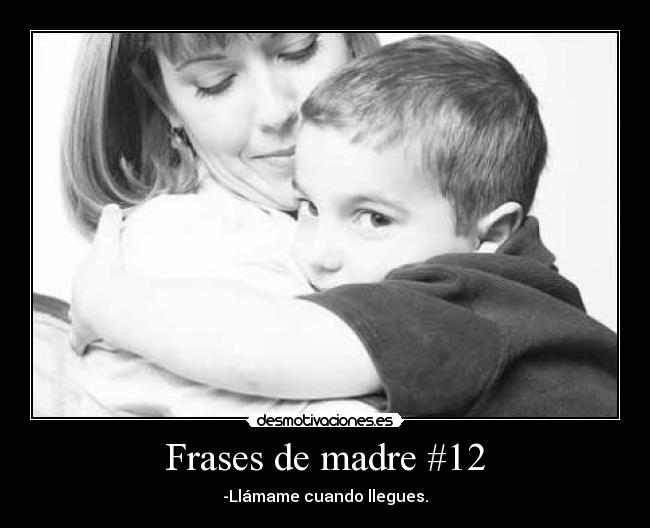 Frases de madre #12 - -Llámame cuando llegues.