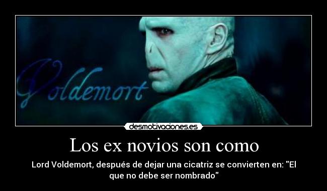 Los ex novios son como - Lord Voldemort, después de dejar una cicatriz se convierten en: El
que no debe ser nombrado