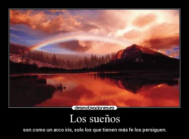 Los sueños - son como un arco iris, solo los que tienen más fe los persiguen.