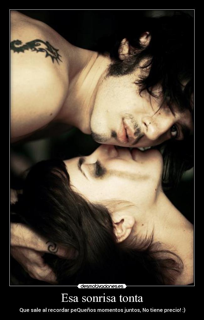 Esa sonrisa tonta - Que sale al recordar peQueños momentos juntos, No tiene precio! :)