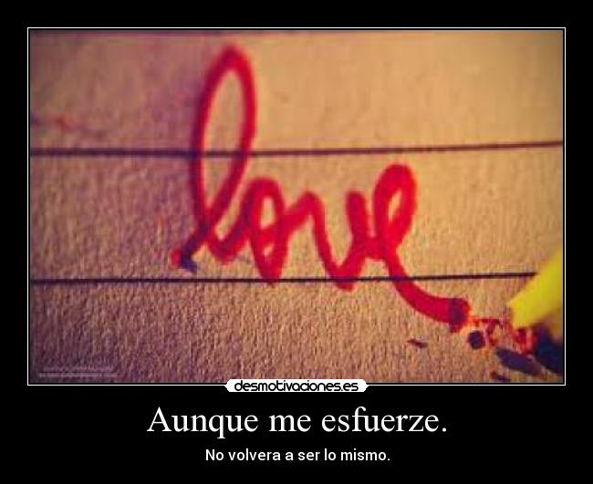 Aunque me esfuerze. - No volvera a ser lo mismo.