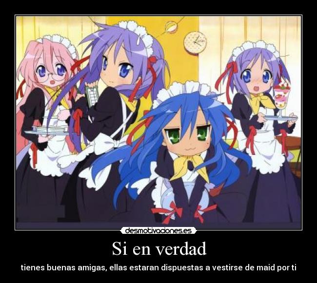 Si en verdad - tienes buenas amigas, ellas estaran dispuestas a vestirse de maid por ti