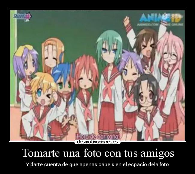 Tomarte una foto con tus amigos - Y darte cuenta de que apenas cabeis en el espacio dela foto