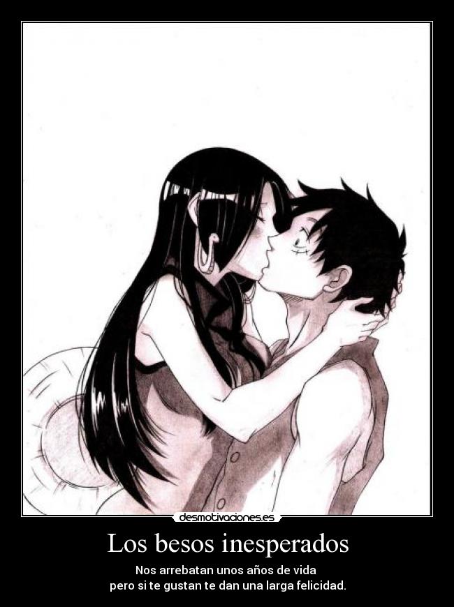 Los besos inesperados - Nos arrebatan unos años de vida
pero si te gustan te dan una larga felicidad.