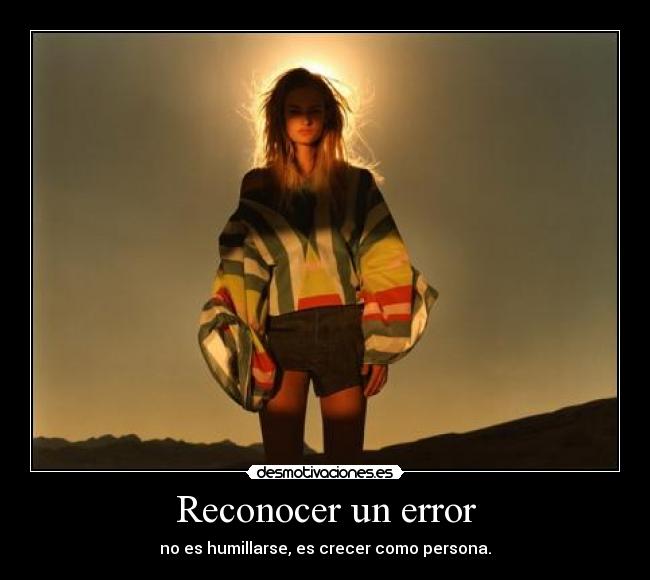 Reconocer un error - no es humillarse, es crecer como persona.