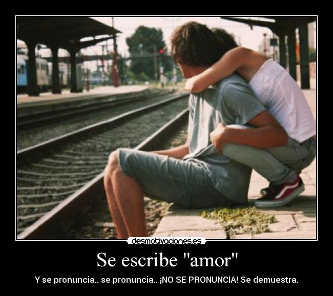 Se escribe amor - Y se pronuncia.. se pronuncia.. ¡NO SE PRONUNCIA! Se demuestra.