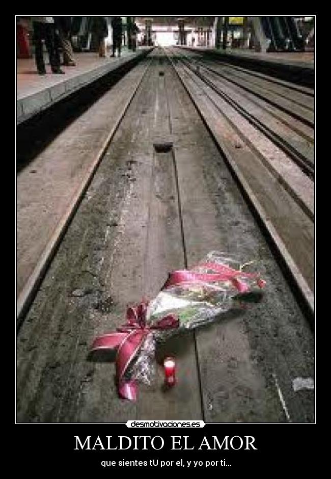 MALDITO EL AMOR - que sientes tU por el, y yo por ti...
