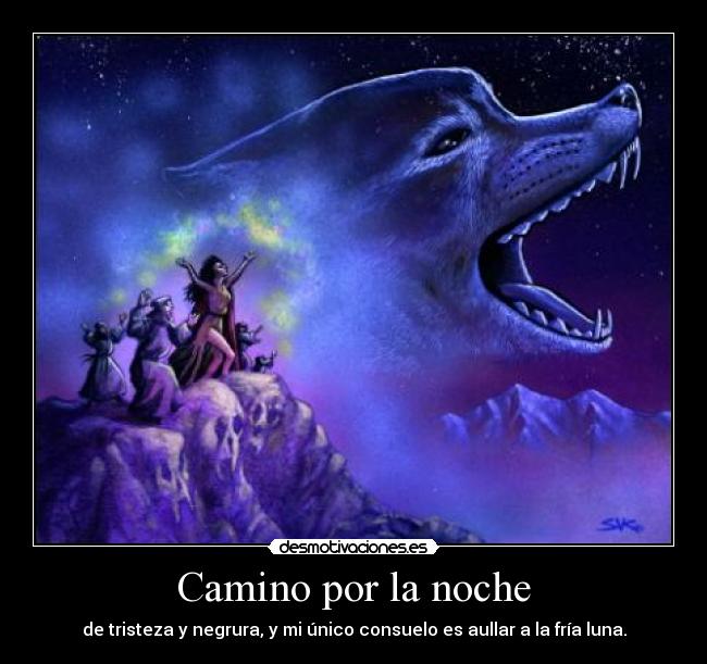Camino por la noche - de tristeza y negrura, y mi único consuelo es aullar a la fría luna.