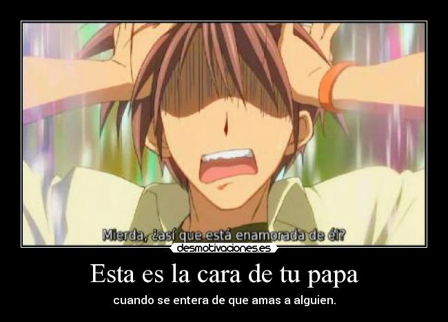 Esta es la cara de tu papa - cuando se entera de que amas a alguien.
