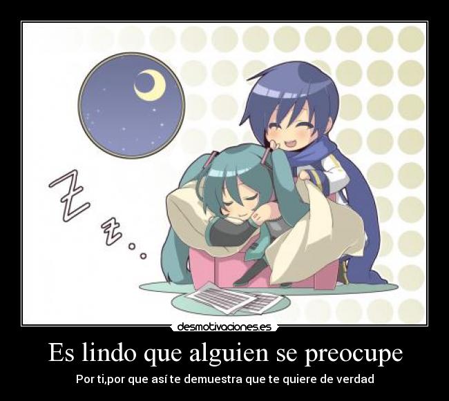 Es lindo que alguien se preocupe - Por ti,por que así te demuestra que te quiere de verdad