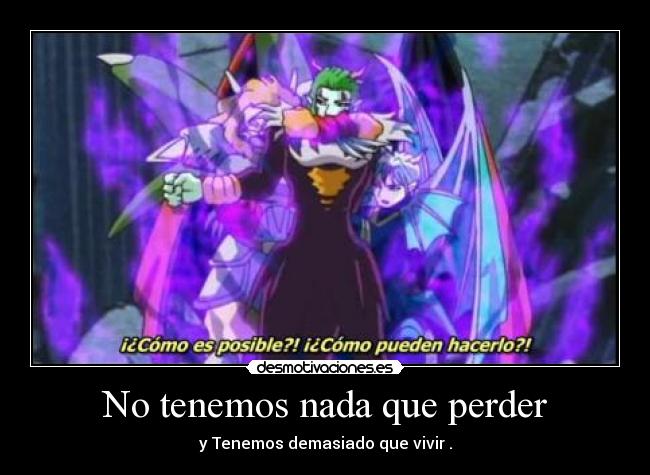 No tenemos nada que perder - y Tenemos demasiado que vivir .