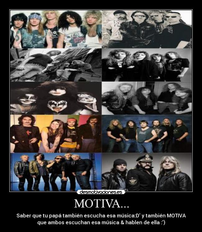 MOTIVA... - Saber que tu papá también escucha esa música:D y también MOTIVA
que ambos escuchan esa música & hablen de ella :)