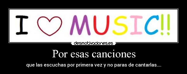 Por esas canciones - que las escuchas por primera vez y no paras de cantarlas....