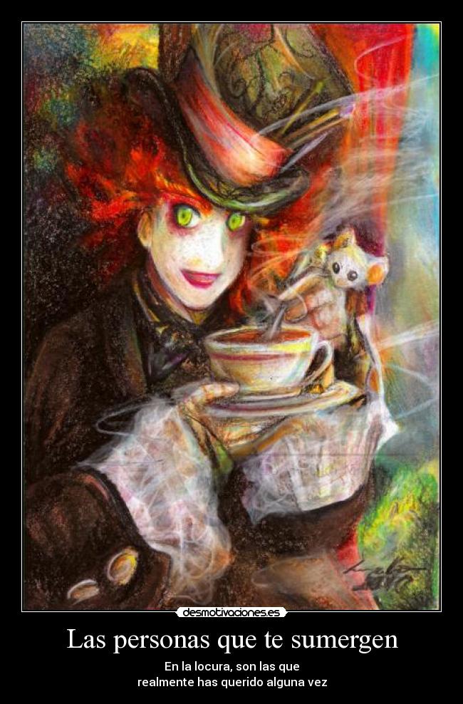 Las personas que te sumergen - En la locura, son las que
realmente has querido alguna vez