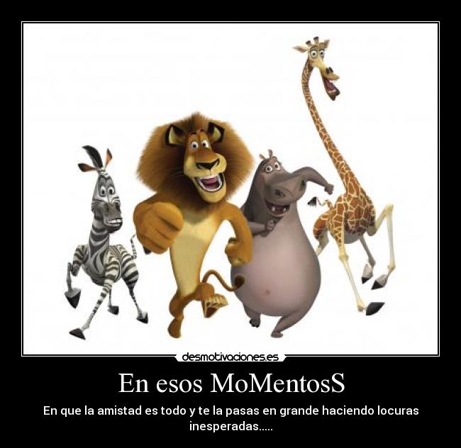 En esos MoMentosS - En que la amistad es todo y te la pasas en grande haciendo locuras inesperadas.....