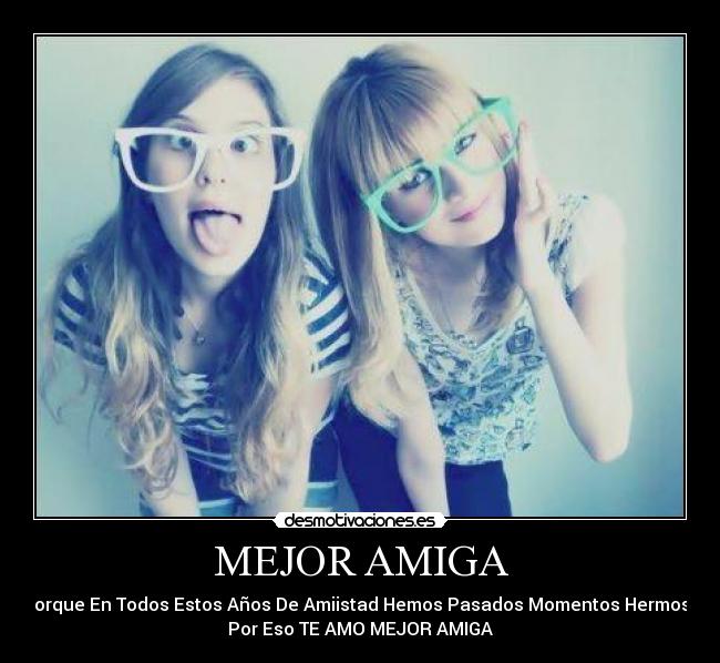 MEJOR AMIGA - Porque En Todos Estos Años De Amiistad Hemos Pasados Momentos Hermoso
Por Eso TE AMO MEJOR AMIGA