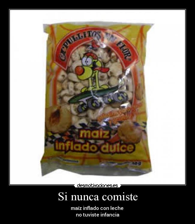 Si nunca comiste - maíz inflado con leche 
no tuviste infancia