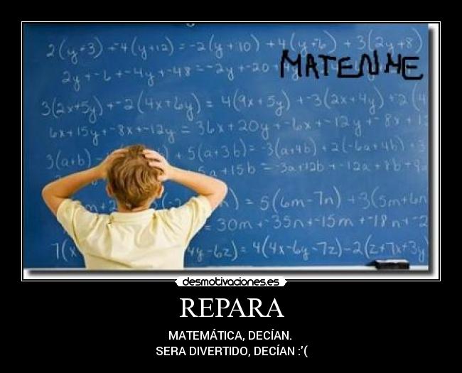REPARA - MATEMÁTICA, DECÍAN. 
SERA DIVERTIDO, DECÍAN :(