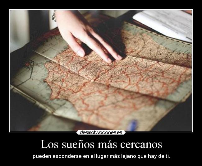 Los sueños más cercanos - pueden esconderse en el lugar más lejano que hay de ti.