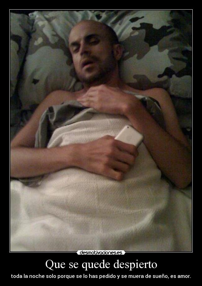 Que se quede despierto - toda la noche solo porque se lo has pedido y se muera de sueño, es amor.