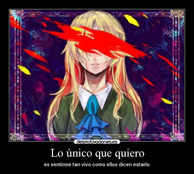 Lo único que quiero - es sentirme tan vivo como ellos dicen estarlo.