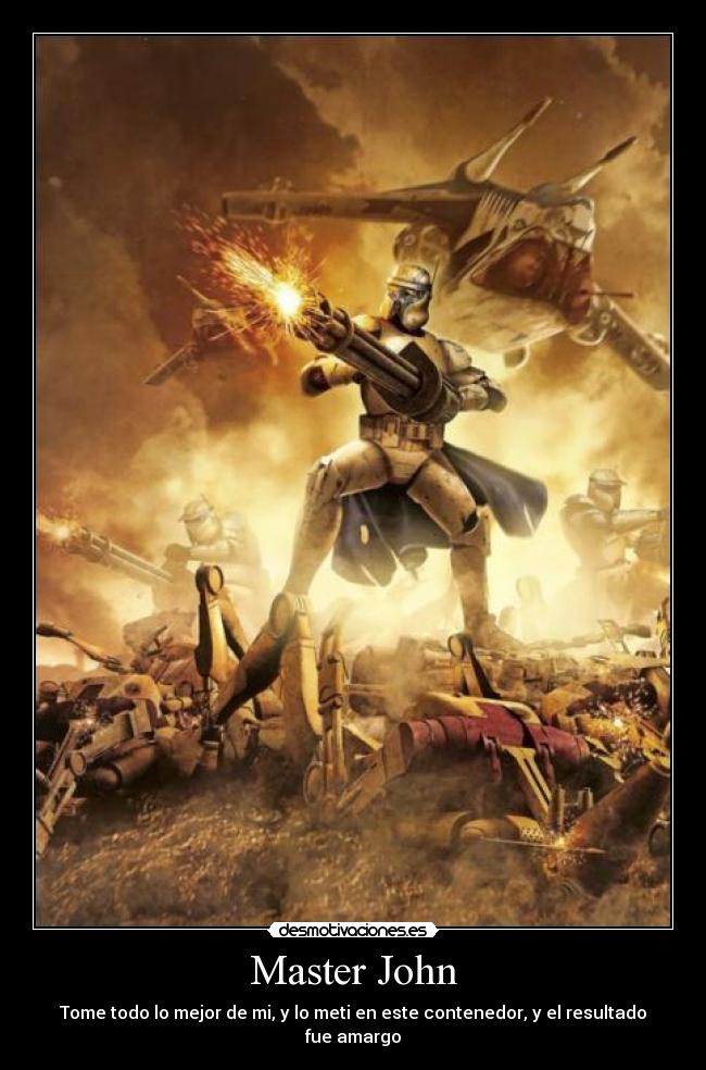 Master John - Tome todo lo mejor de mi, y lo meti en este contenedor, y el resultado fue amargo