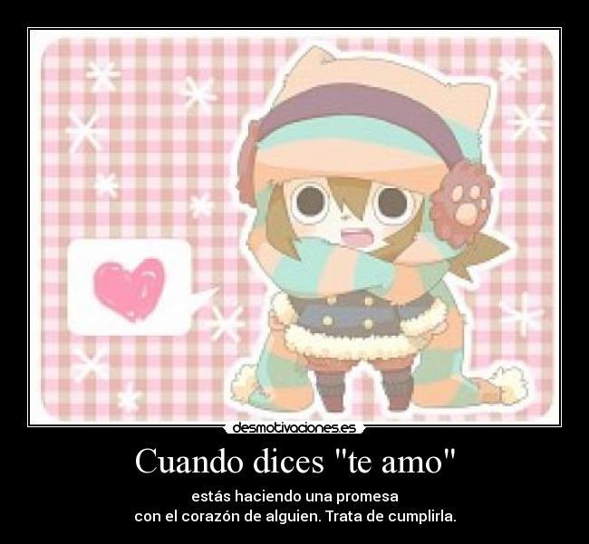 Cuando dices te amo - estás haciendo una promesa
con el corazón de alguien. Trata de cumplirla.