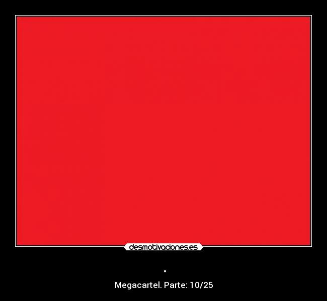 . - Megacartel. Parte: 10/25