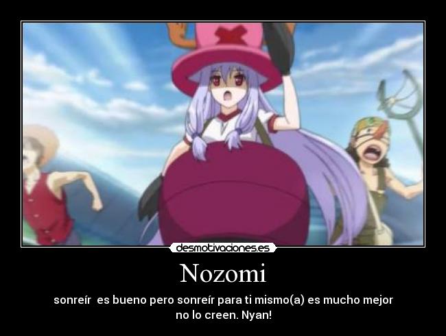 Nozomi - sonreír  es bueno pero sonreír para ti mismo(a) es mucho mejor
no lo creen. Nyan!
