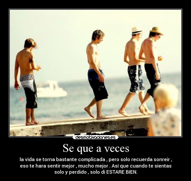 Se que a veces - la vida se torna bastante complicada , pero solo recuerda sonreir ,
eso te hara sentir mejor , mucho mejor . Así que cuando te sientas
solo y perdido , solo di ESTARE BIEN.