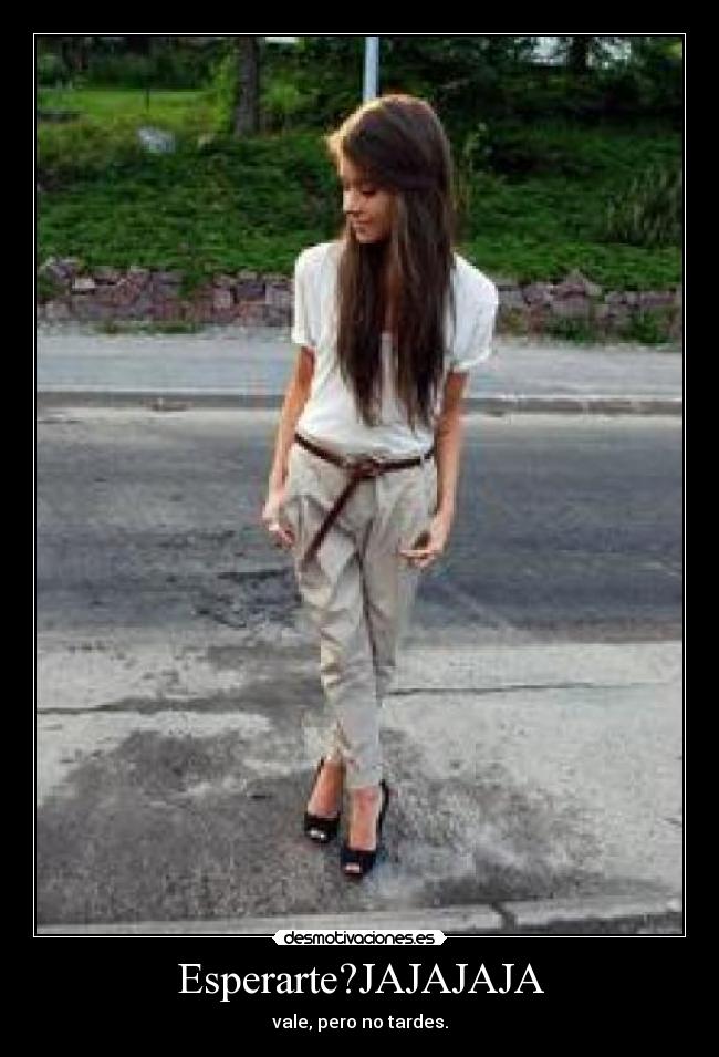 Esperarte?JAJAJAJA - 