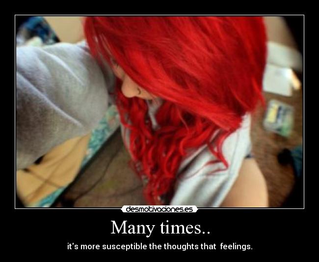 Many times.. - its more susceptible the thoughts that  feelings.