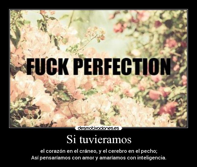 Si tuvieramos - el corazón en el cráneo, y el cerebro en el pecho;
Así pensaríamos con amor y amaríamos con inteligencia.