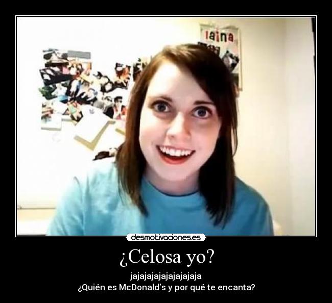 ¿Celosa yo? - jajajajajajajajajaja
¿Quién es McDonalds y por qué te encanta?