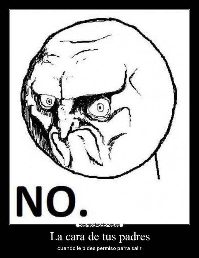 La cara de tus padres - cuando le pides permiso parra salir.