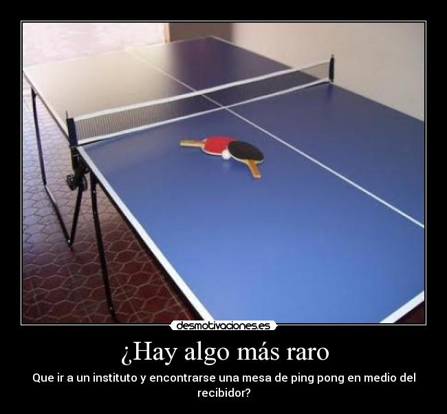 ¿Hay algo más raro - Que ir a un instituto y encontrarse una mesa de ping pong en medio del recibidor?