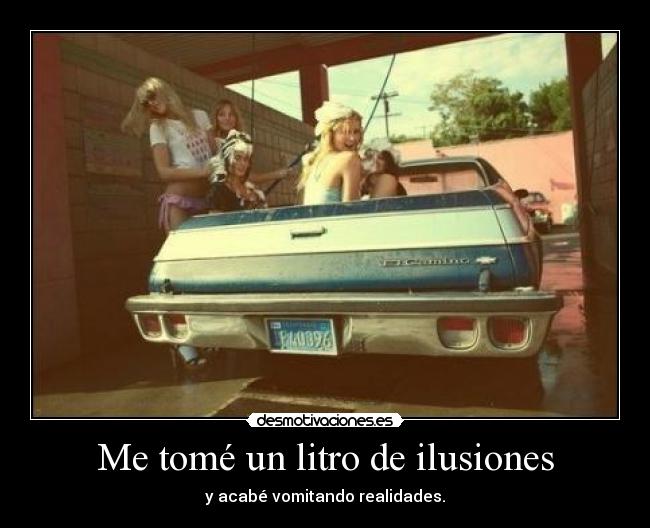 Me tomé un litro de ilusiones - y acabé vomitando realidades.