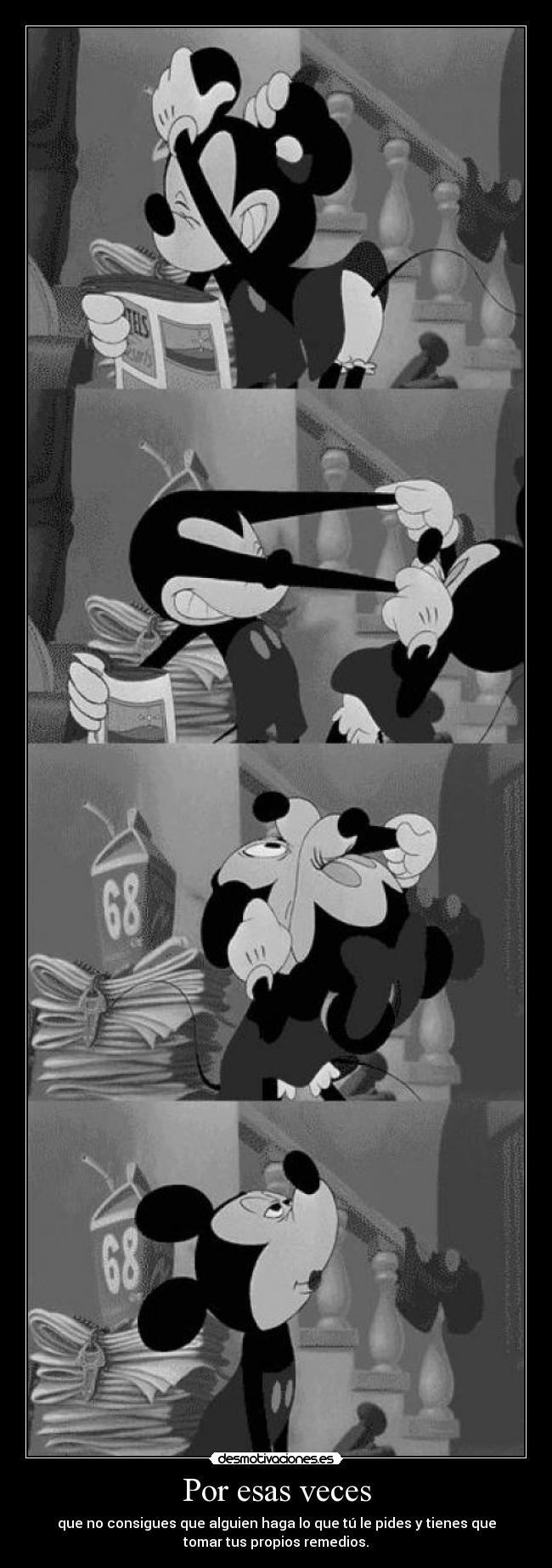 Por esas veces - que no consigues que alguien haga lo que tú le pides y tienes que
tomar tus propios remedios.